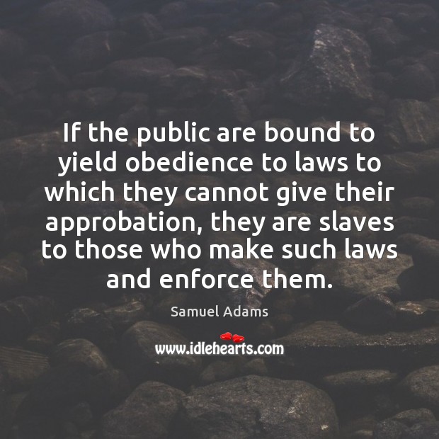 If the public are bound to yield obedience to laws to which Samuel Adams Picture Quote
