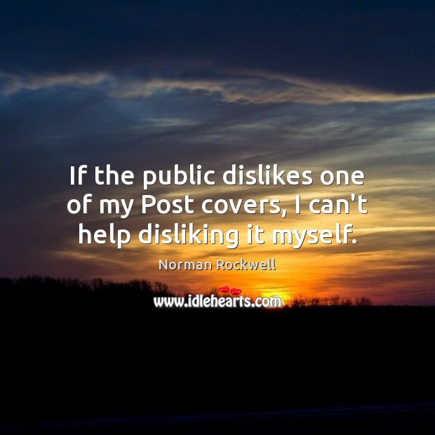 If the public dislikes one of my Post covers, I can’t help disliking it myself. Norman Rockwell Picture Quote