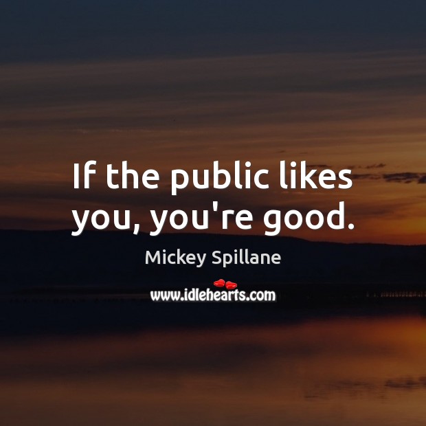 If the public likes you, you’re good. Mickey Spillane Picture Quote