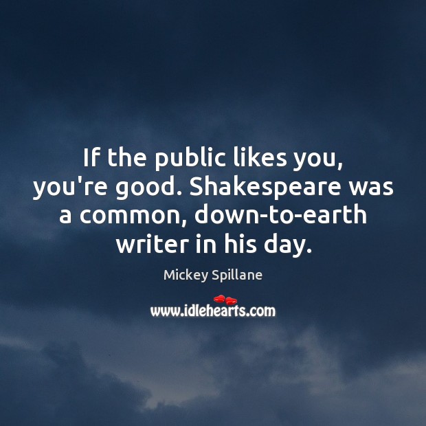 If the public likes you, you’re good. Shakespeare was a common, down-to-earth Mickey Spillane Picture Quote