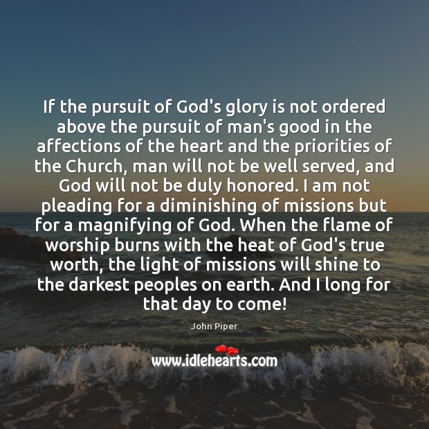 If the pursuit of God’s glory is not ordered above the pursuit John Piper Picture Quote