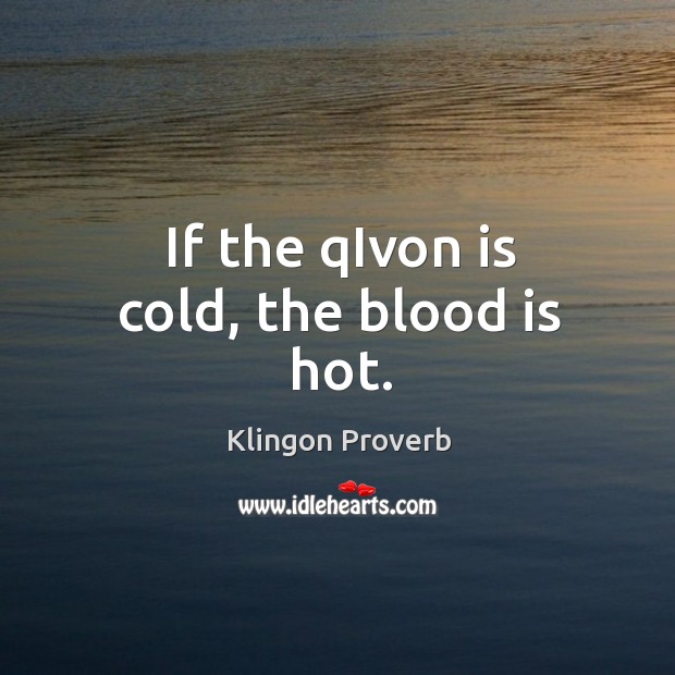 If the qivon is cold, the blood is hot. Klingon Proverbs Image