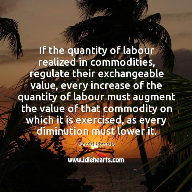 If the quantity of labour realized in commodities David Ricardo Picture Quote