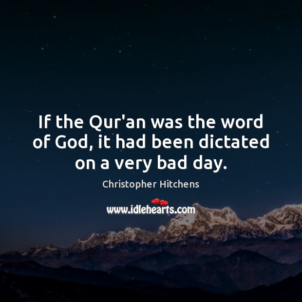 If the Qur’an was the word of God, it had been dictated on a very bad day. Christopher Hitchens Picture Quote