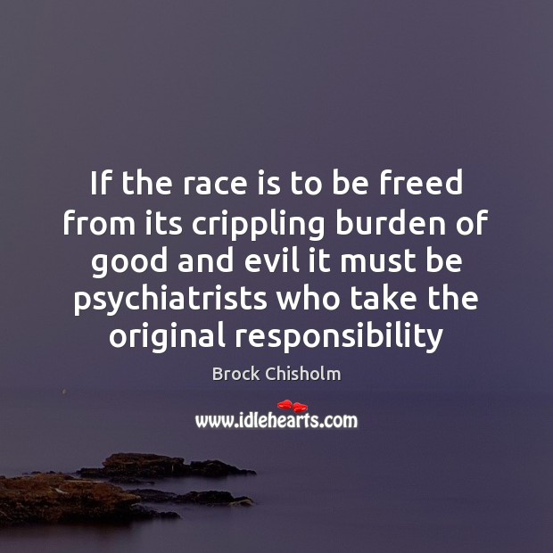 If the race is to be freed from its crippling burden of Brock Chisholm Picture Quote