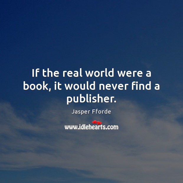 If the real world were a book, it would never find a publisher. Jasper Fforde Picture Quote
