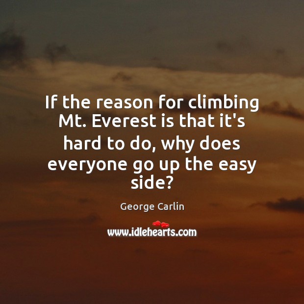 If the reason for climbing Mt. Everest is that it’s hard to George Carlin Picture Quote