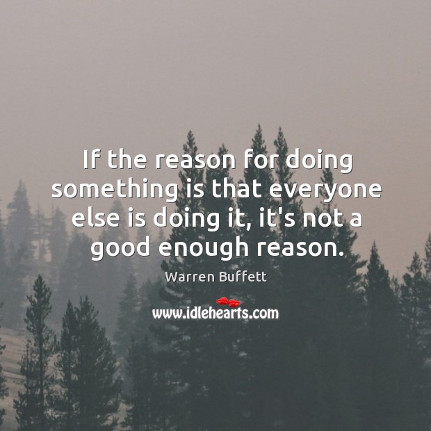 If the reason for doing something is that everyone else is doing Warren Buffett Picture Quote