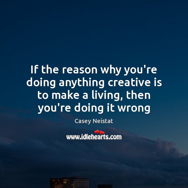 If the reason why you’re doing anything creative is to make a Casey Neistat Picture Quote