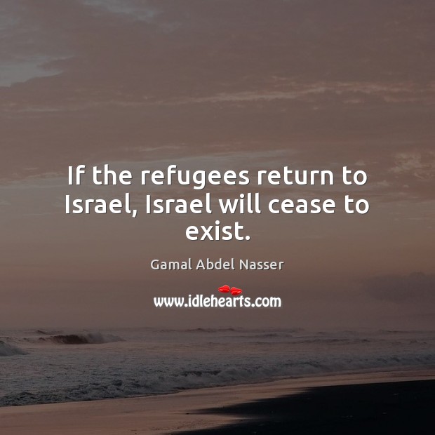 If the refugees return to Israel, Israel will cease to exist. Image