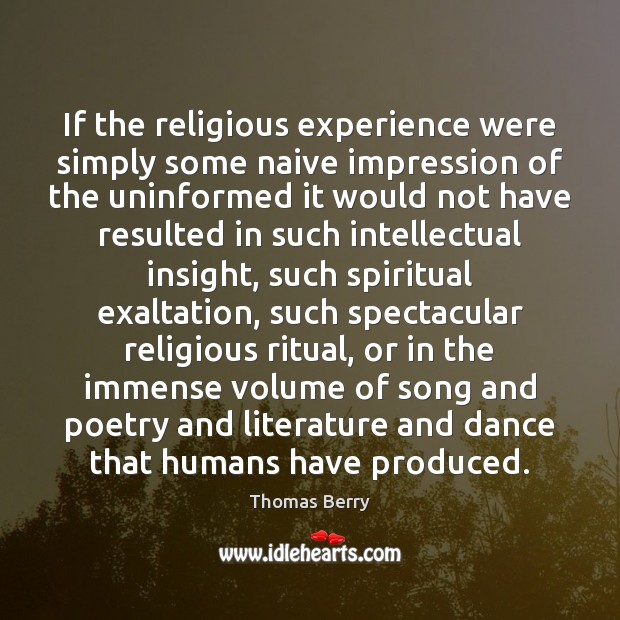 If the religious experience were simply some naive impression of the uninformed Thomas Berry Picture Quote