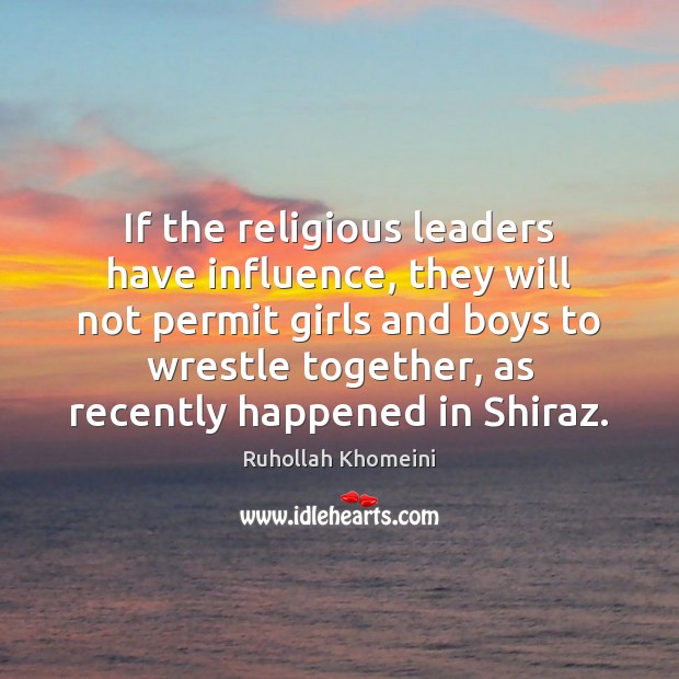 If the religious leaders have influence, they will not permit girls and Ruhollah Khomeini Picture Quote