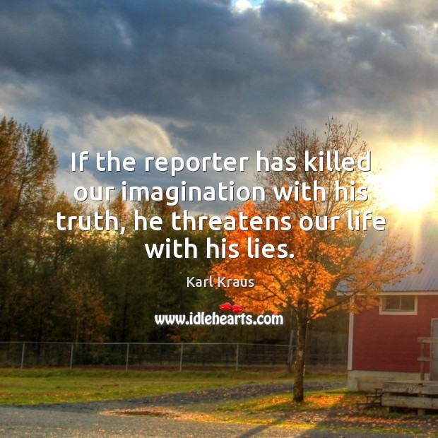 If the reporter has killed our imagination with his truth, he threatens our life with his lies. Image