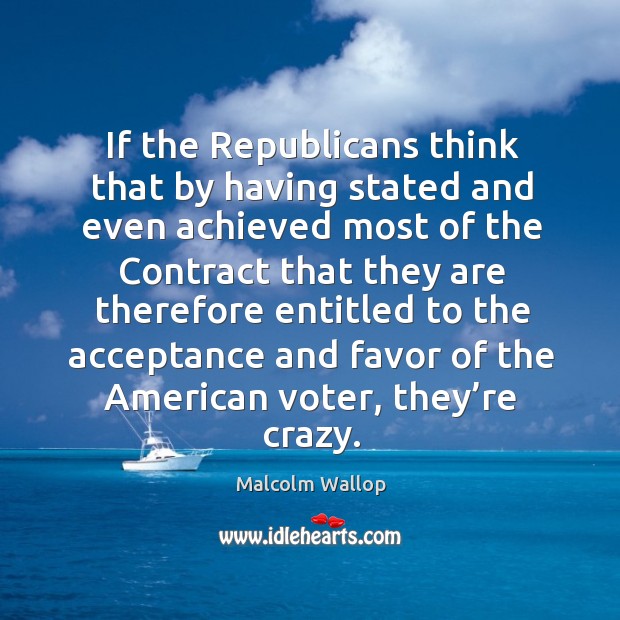 If the republicans think that by having stated and even achieved most of the contract Malcolm Wallop Picture Quote