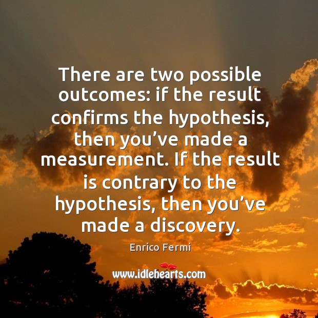If the result is contrary to the hypothesis, then you’ve made a discovery. Enrico Fermi Picture Quote
