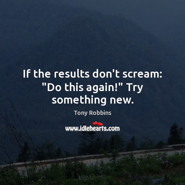If the results don’t scream: “Do this again!” Try something new. Image