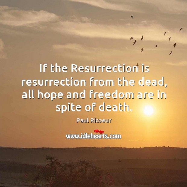 If the resurrection is resurrection from the dead, all hope and freedom are in spite of death. Paul Ricoeur Picture Quote