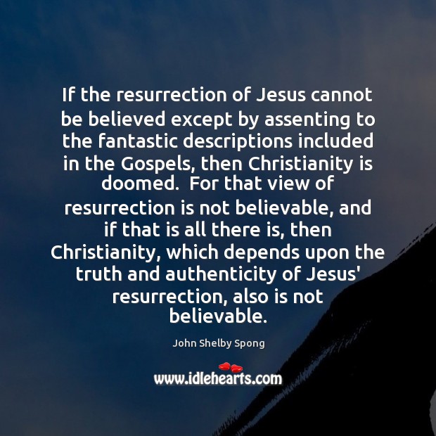 If the resurrection of Jesus cannot be believed except by assenting to John Shelby Spong Picture Quote