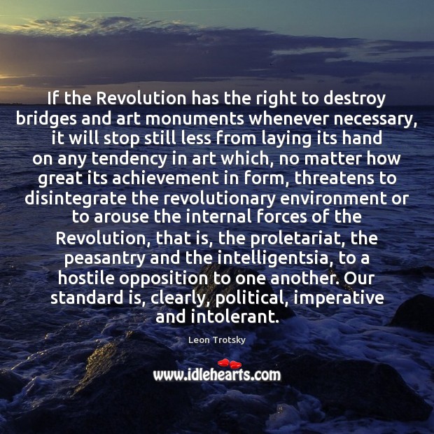 If the Revolution has the right to destroy bridges and art monuments Leon Trotsky Picture Quote