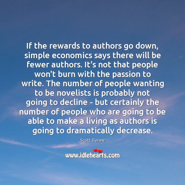 If the rewards to authors go down, simple economics says there will Scott Turow Picture Quote