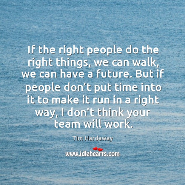 If the right people do the right things, we can walk, we can have a future. Tim Hardaway Picture Quote