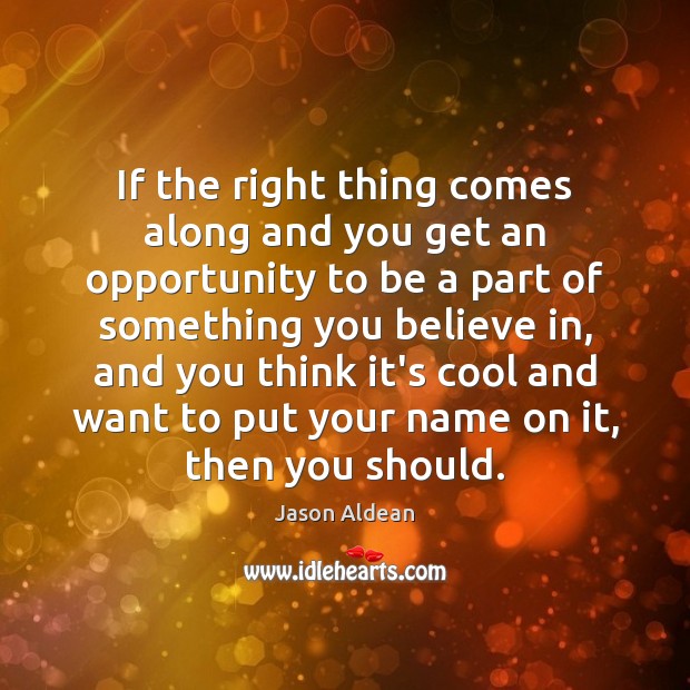 If the right thing comes along and you get an opportunity to Jason Aldean Picture Quote