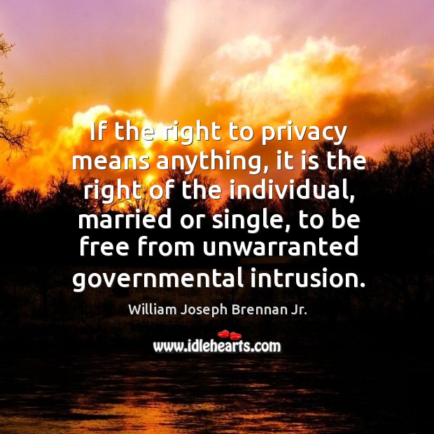 If the right to privacy means anything, it is the right of the individual, married or single William Joseph Brennan Jr. Picture Quote