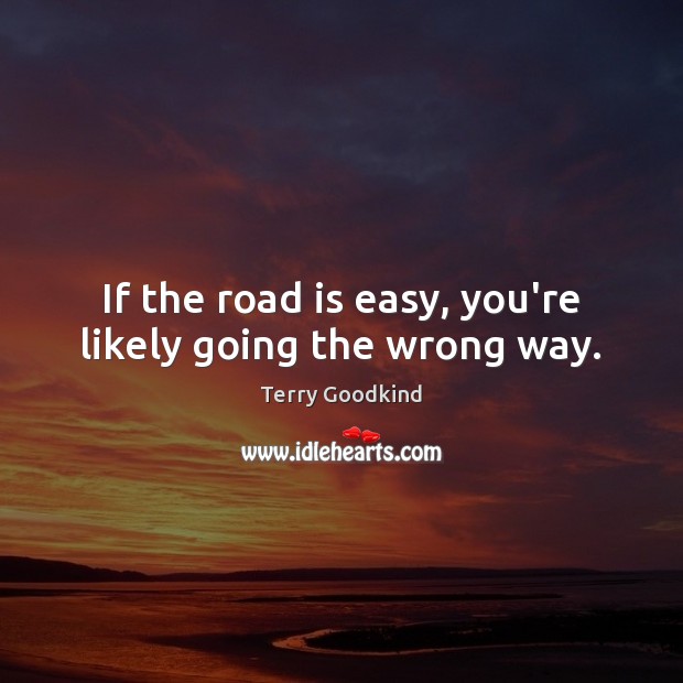 If the road is easy, you’re likely going the wrong way. Terry Goodkind Picture Quote