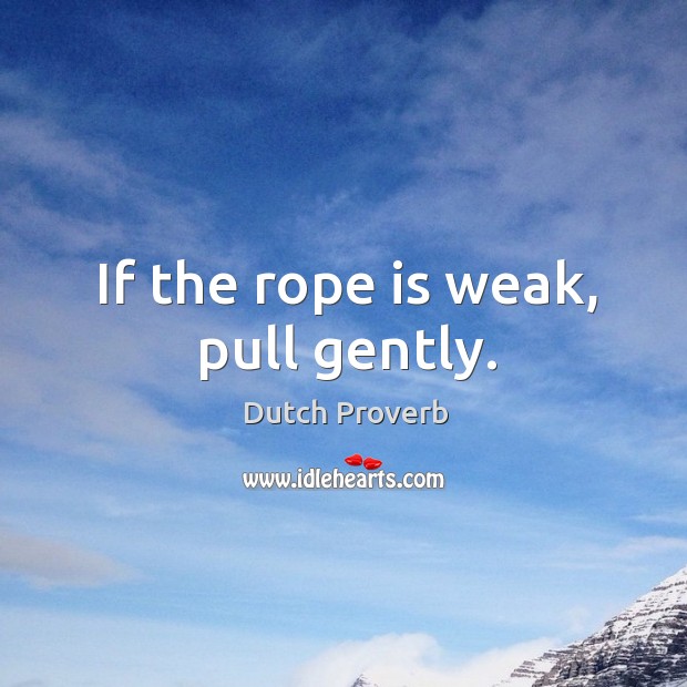 If the rope is weak, pull gently. Dutch Proverbs Image