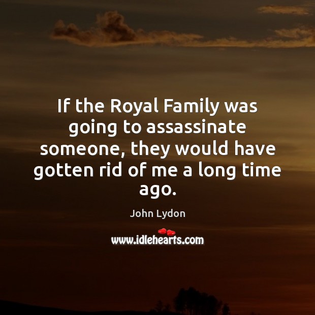 If the Royal Family was going to assassinate someone, they would have John Lydon Picture Quote
