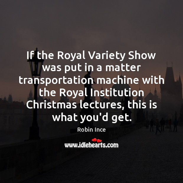 If the Royal Variety Show was put in a matter transportation machine Robin Ince Picture Quote