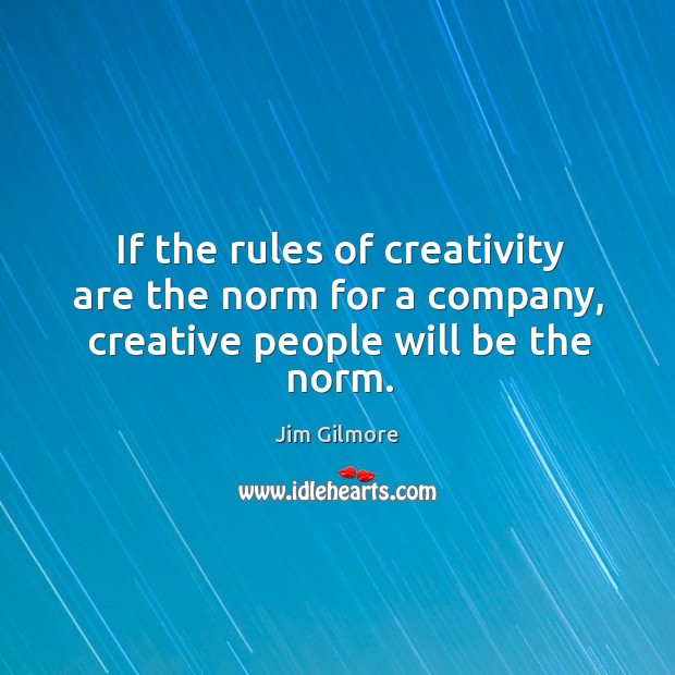 If the rules of creativity are the norm for a company, creative people will be the norm. Jim Gilmore Picture Quote