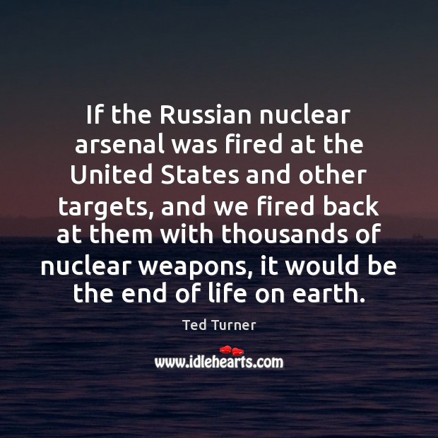If the Russian nuclear arsenal was fired at the United States and Ted Turner Picture Quote