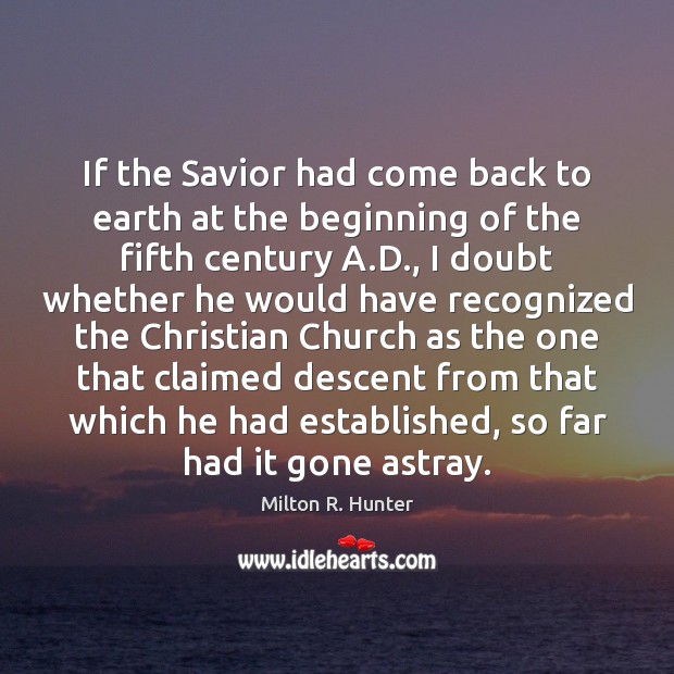If the Savior had come back to earth at the beginning of Milton R. Hunter Picture Quote