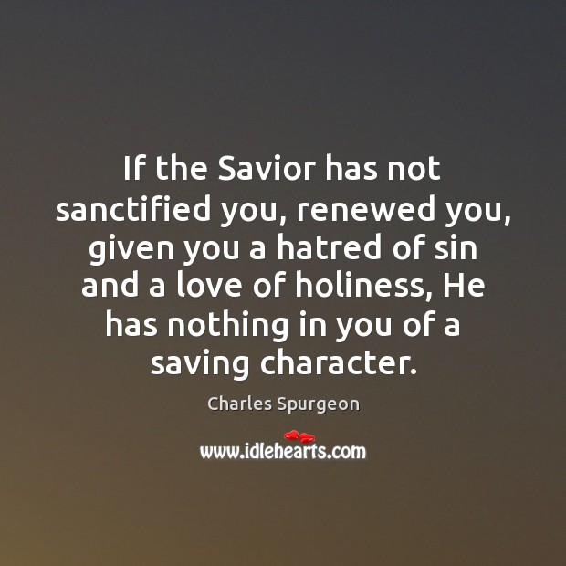 If the Savior has not sanctified you, renewed you, given you a Charles Spurgeon Picture Quote