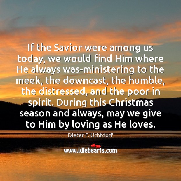 If the Savior were among us today, we would find Him where Dieter F. Uchtdorf Picture Quote