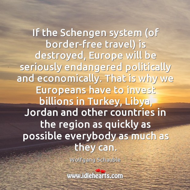 If the Schengen system (of border-free travel) is destroyed, Europe will be Wolfgang Schauble Picture Quote