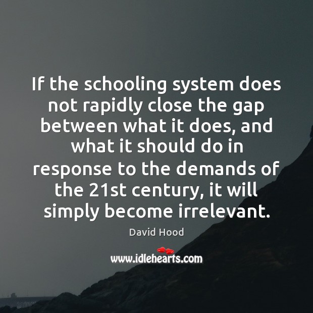 If the schooling system does not rapidly close the gap between what David Hood Picture Quote
