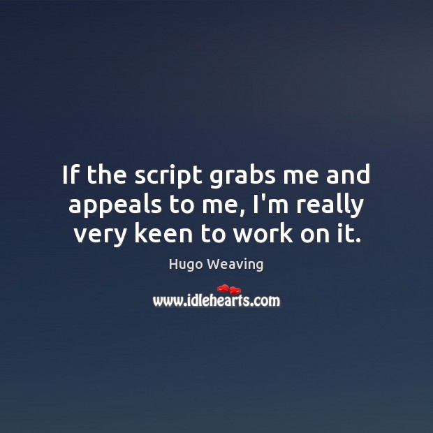 If the script grabs me and appeals to me, I’m really very keen to work on it. Hugo Weaving Picture Quote