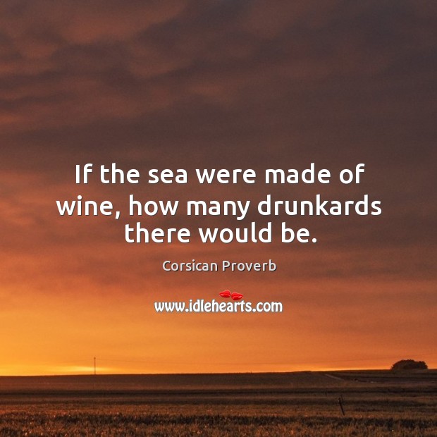 If the sea were made of wine, how many drunkards there would be. Corsican Proverbs Image
