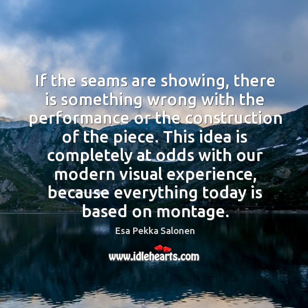If the seams are showing, there is something wrong with the performance or the construction of the piece. If the seams are showing, there is something wrong with the performance or the construction of the piece. Esa Pekka Salonen Picture Quote
