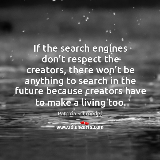 If the search engines don’t respect the creators, there won’t be anything to search in Patricia Schroeder Picture Quote