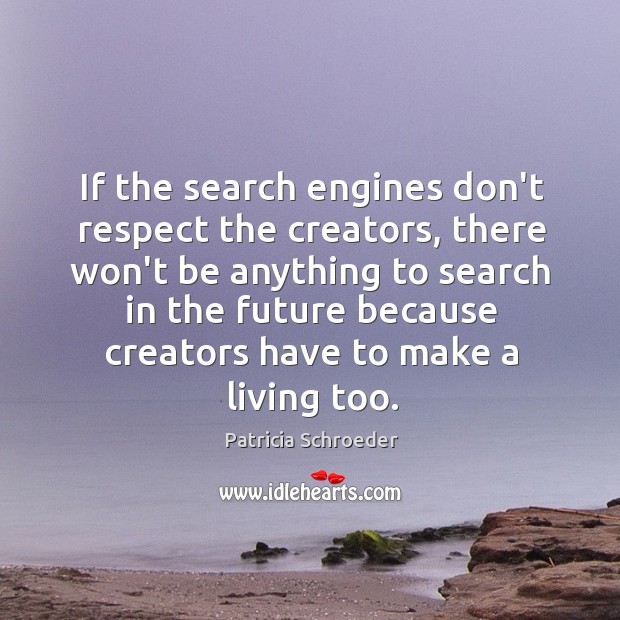If the search engines don’t respect the creators, there won’t be anything Patricia Schroeder Picture Quote