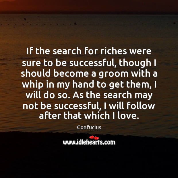 If the search for riches were sure to be successful, though I Image