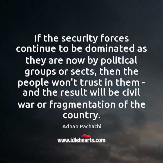 If the security forces continue to be dominated as they are now Adnan Pachachi Picture Quote