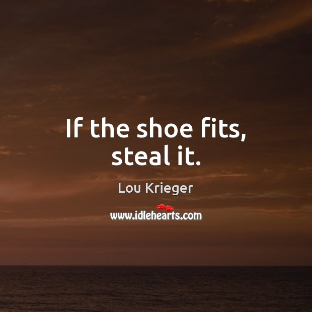 If the shoe fits, steal it. Lou Krieger Picture Quote