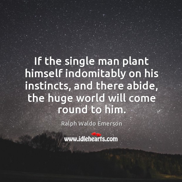 If the single man plant himself indomitably on his instincts, and there abide. Ralph Waldo Emerson Picture Quote