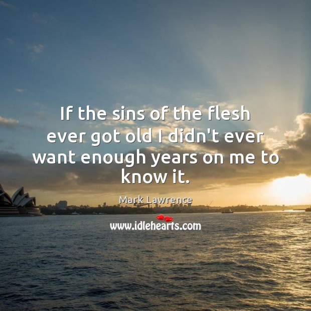 If the sins of the flesh ever got old I didn’t ever want enough years on me to know it. Mark Lawrence Picture Quote