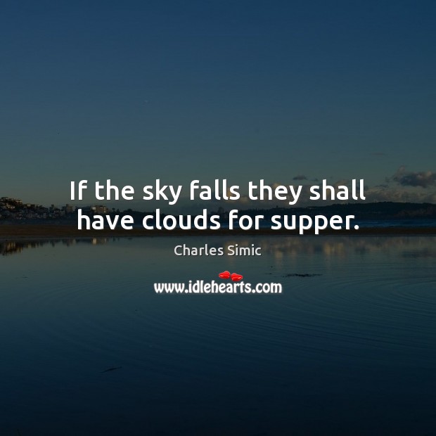 If the sky falls they shall have clouds for supper. Charles Simic Picture Quote