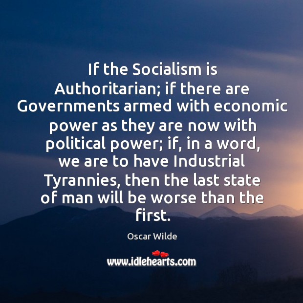 If the Socialism is Authoritarian; if there are Governments armed with economic Oscar Wilde Picture Quote